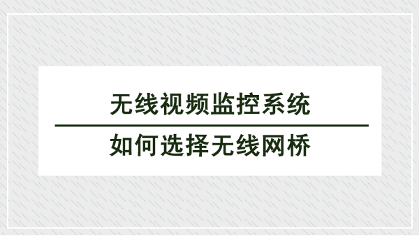 無線視頻監控係統中如何選擇無線網橋
