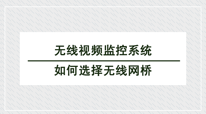 無線視頻監控係統中如何選擇無線網橋