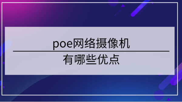 poe網絡攝像機優(you) 點