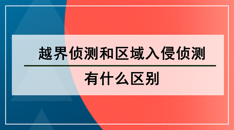 越界偵(zhen) 測和區域入侵偵(zhen) 測的區別