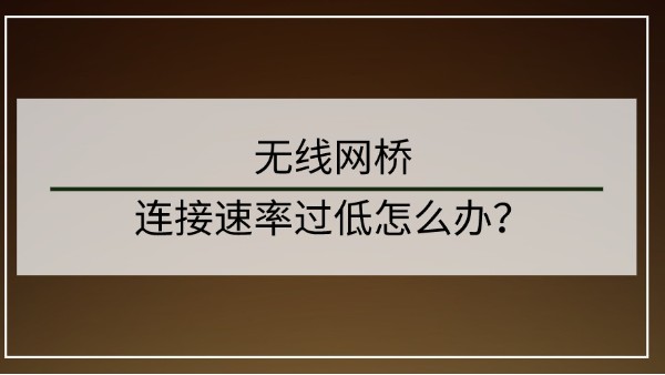 無線網橋連接速率過低怎麽辦