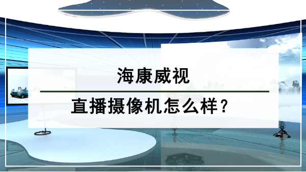 海康威視直播攝像機怎麽樣