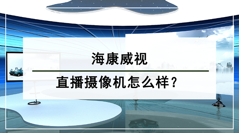 海康威視直播攝像機怎麽(me) 樣