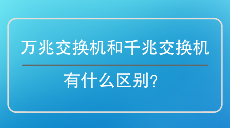 萬(wan) 兆交換機和千兆交換機區別