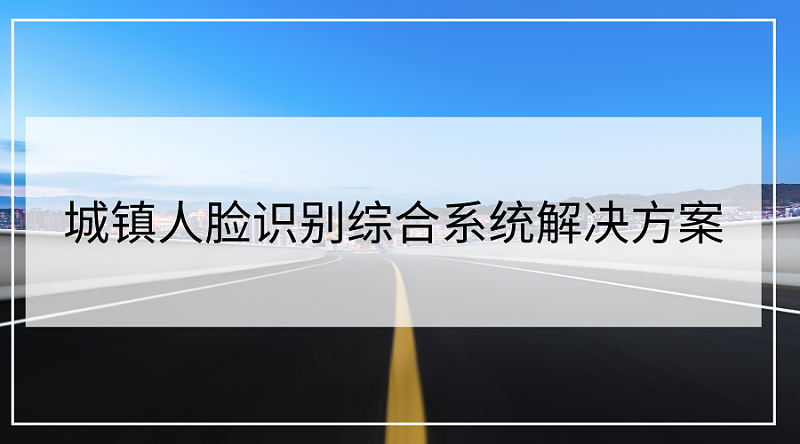 城鎮人臉識別綜合係統解決(jue) 方案
