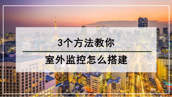 室外監控係統怎麽搭建