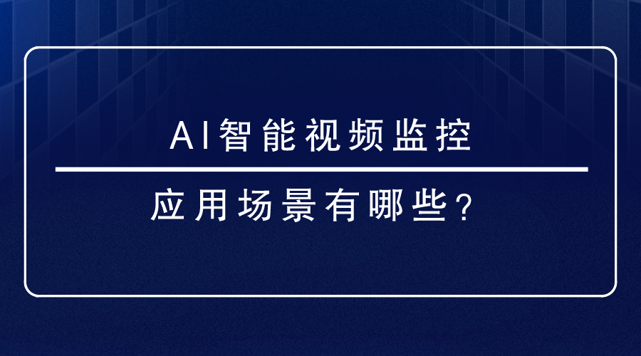 AI智能視頻監控應用場景有哪些？