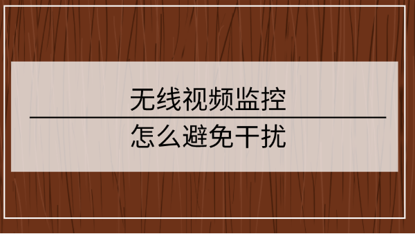 無線視頻監控怎麽避免幹擾