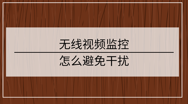 無線視頻監控怎麽(me) 避免幹擾